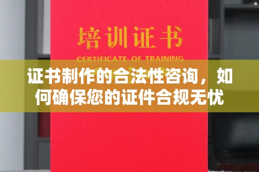 海门证书制作的合法性咨询，如何确保您的证件合规无忧